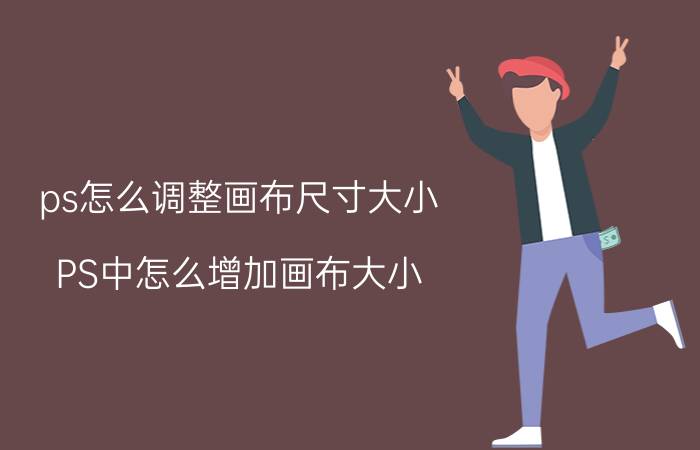 ps怎么调整画布尺寸大小 PS中怎么增加画布大小？